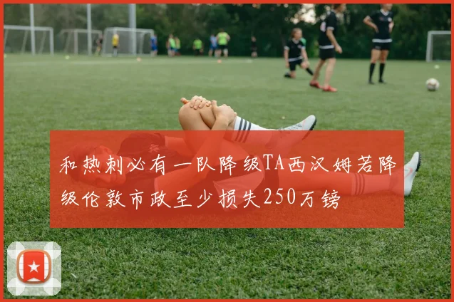 和热刺必有一队降级TA西汉姆若降级伦敦市政至少损失250万镑
